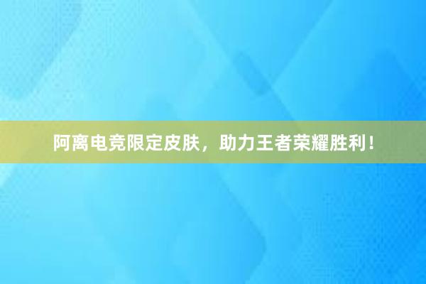 阿离电竞限定皮肤，助力王者荣耀胜利！