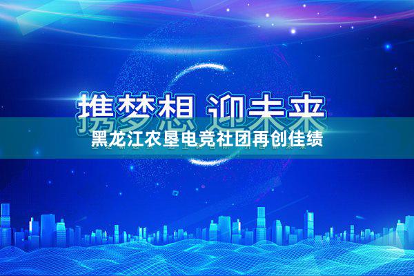 黑龙江农垦电竞社团再创佳绩