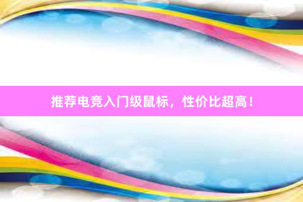 推荐电竞入门级鼠标，性价比超高！